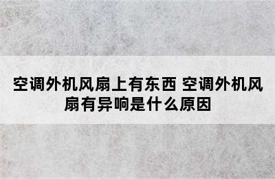 空调外机风扇上有东西 空调外机风扇有异响是什么原因